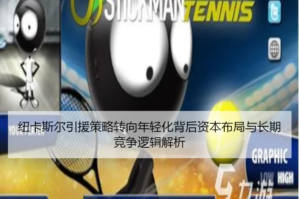 纽卡斯尔引援策略转向年轻化背后资本布局与长期竞争逻辑解析