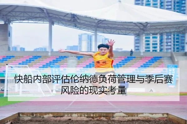 快船内部评估伦纳德负荷管理与季后赛风险的现实考量