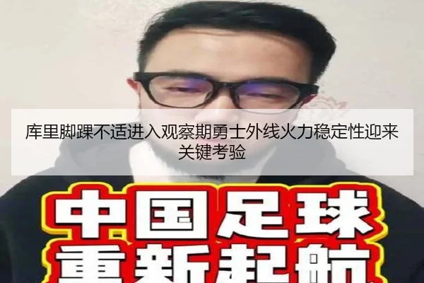 库里脚踝不适进入观察期勇士外线火力稳定性迎来关键考验