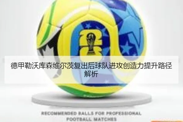 德甲勒沃库森维尔茨复出后球队进攻创造力提升路径解析