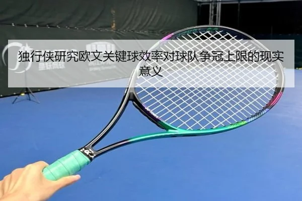 独行侠研究欧文关键球效率对球队争冠上限的现实意义
