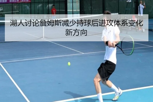 湖人讨论詹姆斯减少持球后进攻体系变化新方向