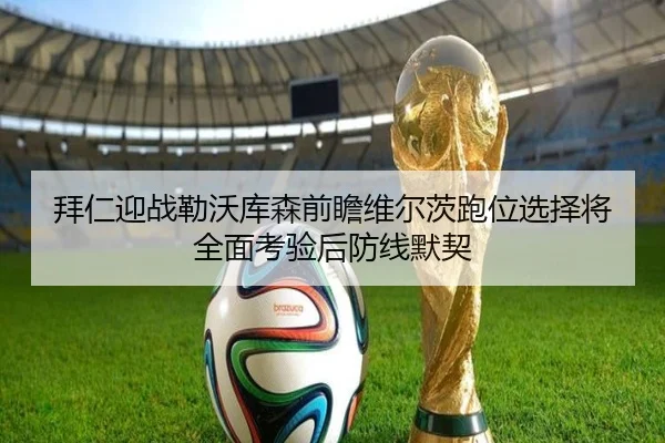 拜仁迎战勒沃库森前瞻维尔茨跑位选择将全面考验后防线默契