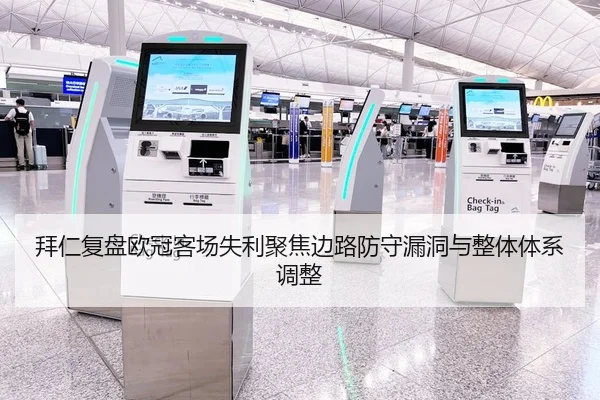 拜仁复盘欧冠客场失利聚焦边路防守漏洞与整体体系调整