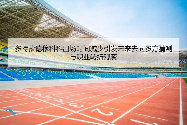 多特蒙德穆科科出场时间减少引发未来去向多方猜测与职业转折观察