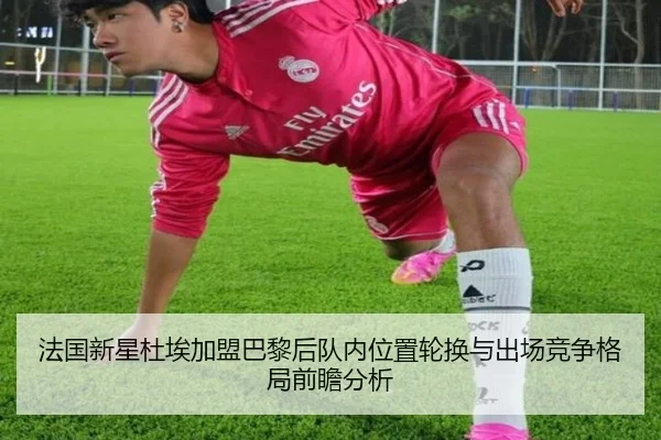 法国新星杜埃加盟巴黎后队内位置轮换与出场竞争格局前瞻分析