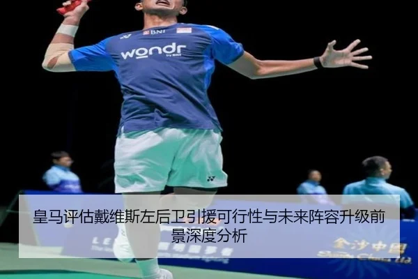 皇马评估戴维斯左后卫引援可行性与未来阵容升级前景深度分析