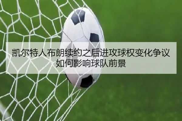 凯尔特人布朗续约之后进攻球权变化争议如何影响球队前景
