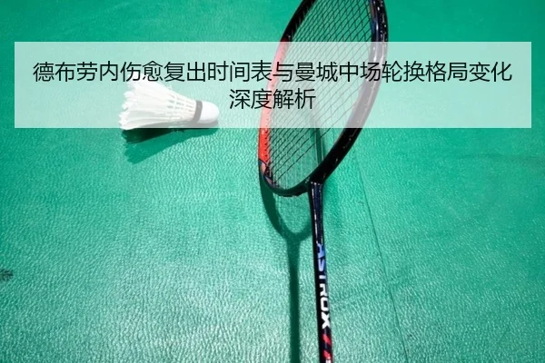 德布劳内伤愈复出时间表与曼城中场轮换格局变化深度解析