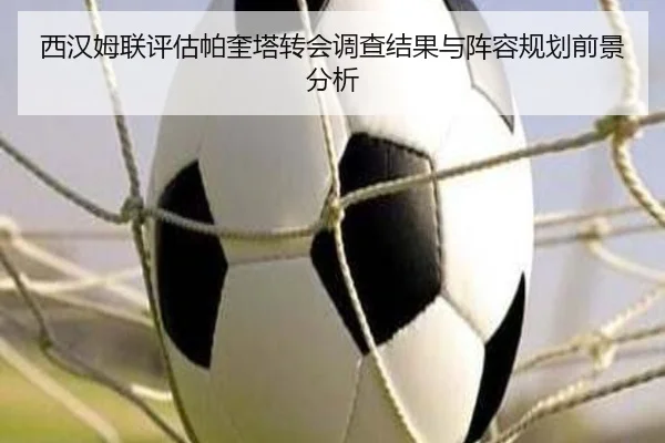西汉姆联评估帕奎塔转会调查结果与阵容规划前景分析