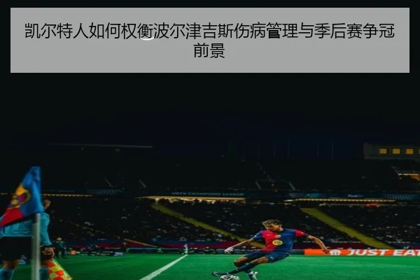 凯尔特人如何权衡波尔津吉斯伤病管理与季后赛争冠前景