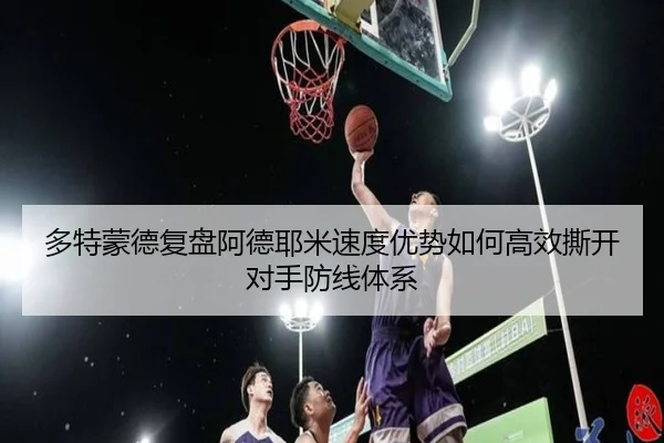 多特蒙德复盘阿德耶米速度优势如何高效撕开对手防线体系
