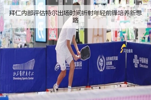 拜仁内部评估特尔出场时间折射年轻前锋培养新思路