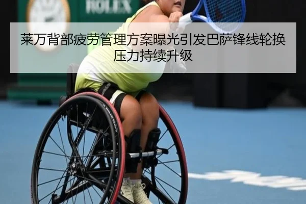 莱万背部疲劳管理方案曝光引发巴萨锋线轮换压力持续升级