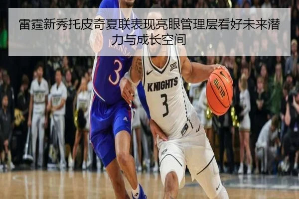 雷霆新秀托皮奇夏联表现亮眼管理层看好未来潜力与成长空间